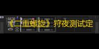 《二重螺旋》狩夜测试定档2月20日	，测试招募10日截止